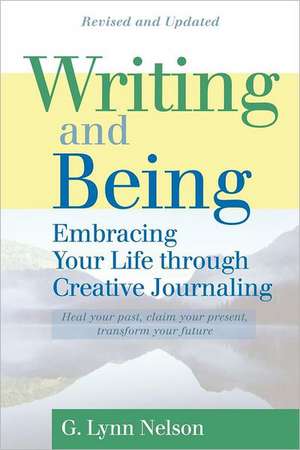 Writing and Being: Embracing Your Life Through Creative Journaling de G. Lynn Nelson