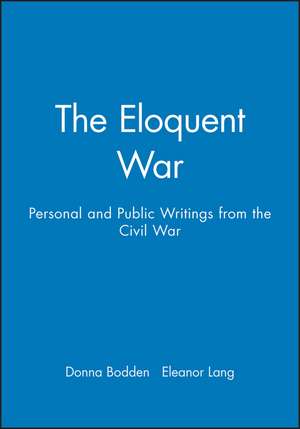 The Eloquent War: Personal and Public Writings from the Civil War de D Bodden