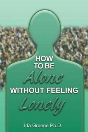 How to Be Alone Without Feeling Lonely: How to Get It! How to Keep It! de Ph. D Ida Greene