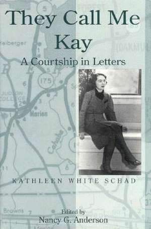 They Call Me Kay: A Courtship in Letters de Kathleen White Schad