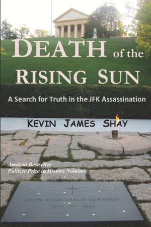 Death of the Rising Sun: A Search for Truth in the JFK Assassination de Kevin James Shay