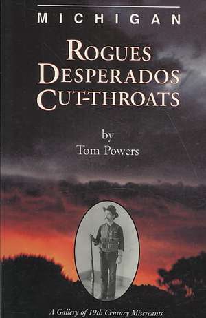 Michigan Rogues Desperados & Cut-Throats: A Gallery of 19th Century Miscreants