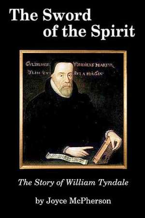 The Sword of the Spirit: The Story of William Tyndale de Joyce McPherson