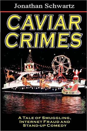 Caviar Crimes: A Tale of Smugglers, Internet Fraud & Stand-Up Comedy de Jonathan Schwartz