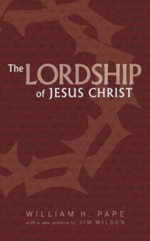 The Lordship of Jesus Christ de William H Pape