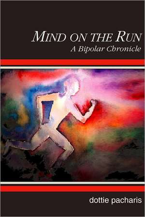 Mind on the Run: A Bipolar Chronicle de Dottie Pacharis