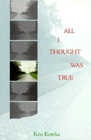 All I Thought Was True de Kenneth Kottka