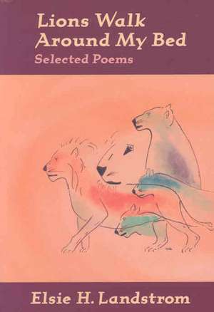 Lions Walk Around My Bed: Selected Poems de Elsie H. Landstrom