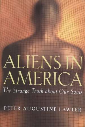 Aliens in America: The Strange Truth about Our Souls de Peter Augustine Lawler