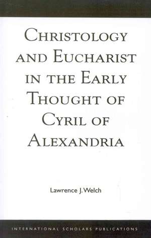 Christology and Eucharist in the Early Thought of Cyril of Alexandria de Lawrence J. Welch