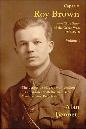 Captain Roy Brown: The Definitive Biography, Including His Encounter with the Red Baron, Manfred von Richthofen de Alan Bennett