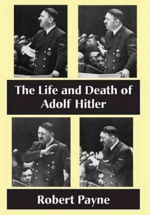 The Life and Death of Adolf Hitler de Robert Payne