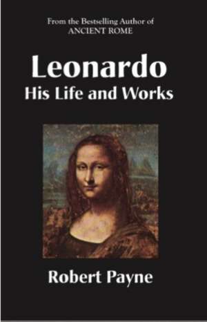 Leonardo: His Life & Works de Robert Payne