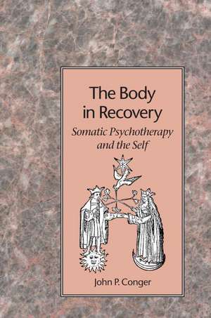 The Body in Recovery: Somatic Psychotherapy and the Self de John C. Conger