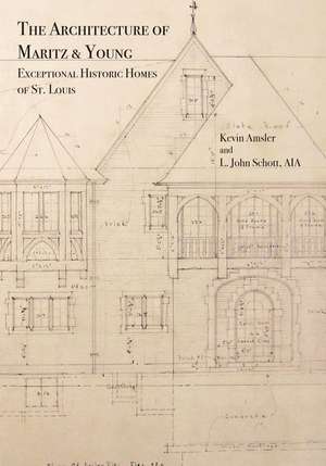 The Architecture of Maritz & Young: Exceptional Historic Homes of St. Louis de Kevin Amsler