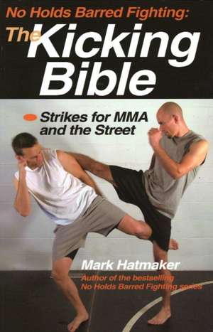 The Kicking Bible: Strikes for MMA and the Street de Mark Hatmaker