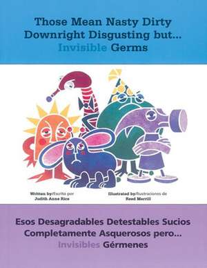 Those Mean Nasty Dirty Downright Disgusting but...Invisible Germs: Esos desagradables detestables sucios completamente asquerosos pero . . . invisibles gérmenes de Judith Anne Rice