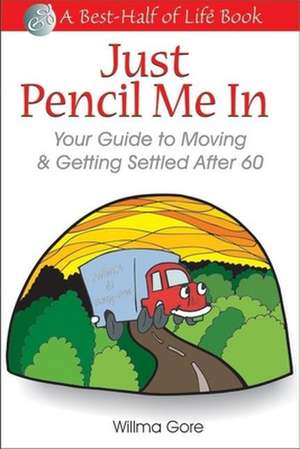 Just Pencil Me in: Your Guide to Moving & Getting Settled After 60 de Willma Willis Gore