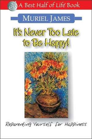 It's Never Too Late to Be Happy!: Reparenting Yourself for Happiness de Muriel James