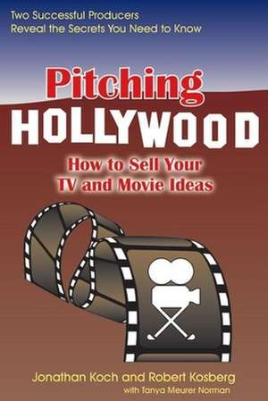 Pitching Hollywood: How to Sell Your TV & Movie Ideas de Jonathan Koch