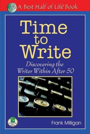 Time to Write: Discovering the Writer Within After 50 de Frank Milligan PhD