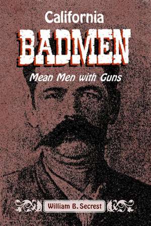 California Badmen: Mean Men with Guns on the Old West Coast de William B Secrest