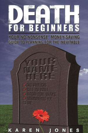 Death for Beginners: Your No-Nonsense, Money-Saving Guide to Planning for the Inevitable de Karen Jones