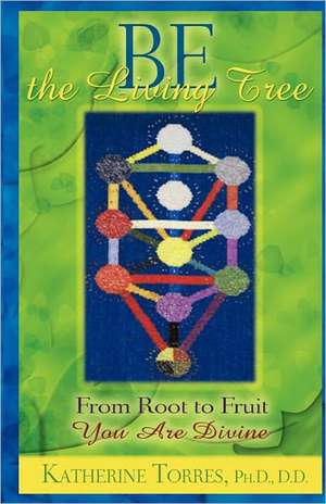 Be the Living Tree: From Root to Fruit, You Are Divine de Torres Ph. D., Katherine