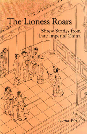 The Lioness Roars – Shrew Stories from Late Imperial China de Yenna Wu