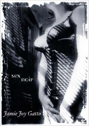 Sex Noir: Stories of Sex, Death and Loss de Jamie Joy Gatto