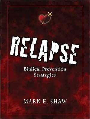 Relapse: Biblical Prevention Strategies de Mark E. Shaw