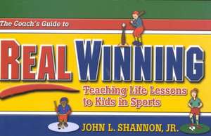 The Coach's Guide to Real Winning: Teaching Life Lessons to Kids in Sports de John L. Shannon