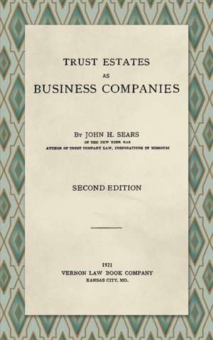 Trust Estates as Business Companies. Second Edition (1921) de John H. Sears