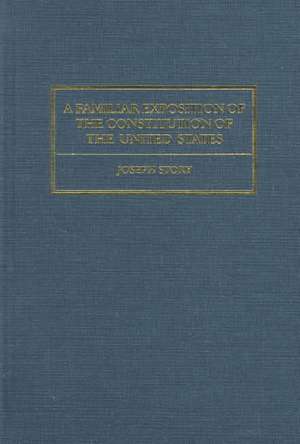 A Familiar Exposition of the Constitution of the United States: Containing a Brief Commentary on Every Clause, Explaining the True Nature, Reasons, de Joseph Story