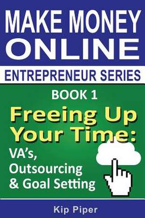 Freeing Up Your Time - Va's, Outsourcing & Goal Setting de Piper, Kip