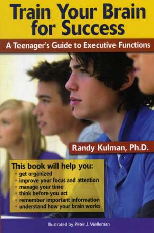 Train Your Brain for Success: A Teenager's Guide to Executive Functions de Randy Kulman PhD