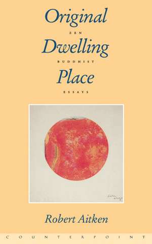 Original Dwelling Place: Zen Buddhist Essays de Robert Aitken