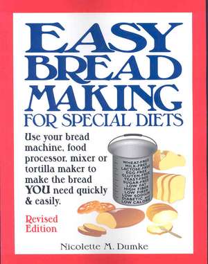 Easy Breadmaking for Special Diets: Use Your Bread Machine, Food Processor, Mixer, or Tortilla Maker to Make the Bread You Need Quickly and Easily de Nicolette M. Dumke