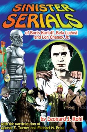 Sinister Serials of Boris Karloff, Bela Lugosi and Lon Chaney, Jr. de Leonard J. Kohl