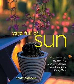 Yard Full of Sun: The Story of a Gardner's Obsession That Got a Little Out of Hand de Scott Calhoun