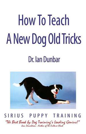 How to Teach a New Dog Old Tricks: The Sirius Puppy Training Manual de Ian Dunbar