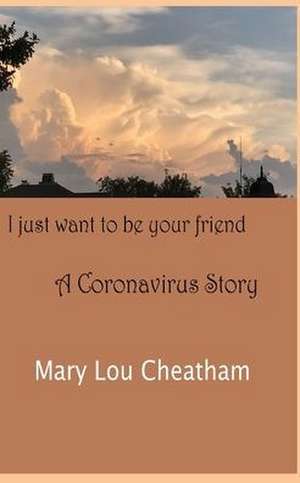 I Just Want to Be Your Friend: A Coronavirus Story de Mary Lou Cheatham