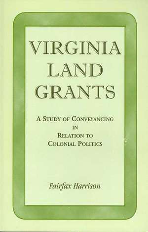 Virginia Land Grants: A Study of Conveyancing in Relation to Colonial Politics de Fairfax Harrison