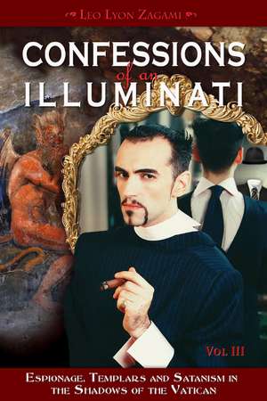 Confessions of an Illuminati, Volume III: Espionage, Templars and Satanism in the Shadows of the Vatican de Leo Lyon Zagami