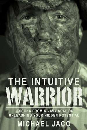 The Intuitive Warrior: Lessons From A Navy SEAL On Unleashing Your Hidden Potential de Brad Olsen