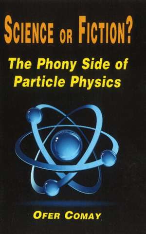 Science or Fiction?: The Phony Side of Particle Physics de Ofer Comay