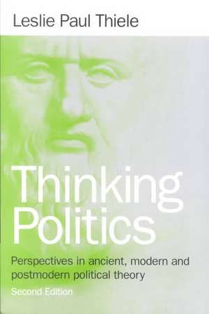 Thinking Politics: Perspectives in Ancient, Modern, and Postmodern Political Theory de Leslie Paul Thiele