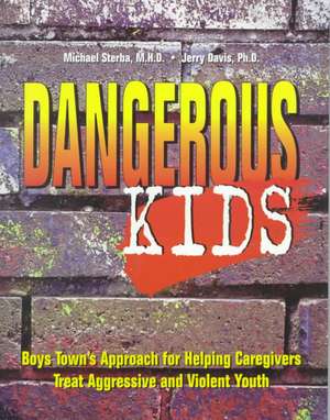 Dangerous Kids: Boys Town's Approach for Helping Caregivers Treat Aggressive Andviolent Youth de Michael Sterba