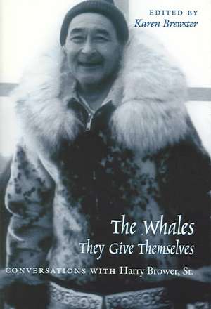 Whales, They Give Themselves: Conversations with Harry Brower, Sr. de Karen Brewster