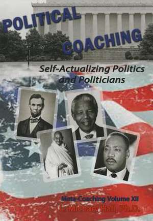 Political Coaching: Self-Actualizing Politics and Politicians de L. Michael Hall